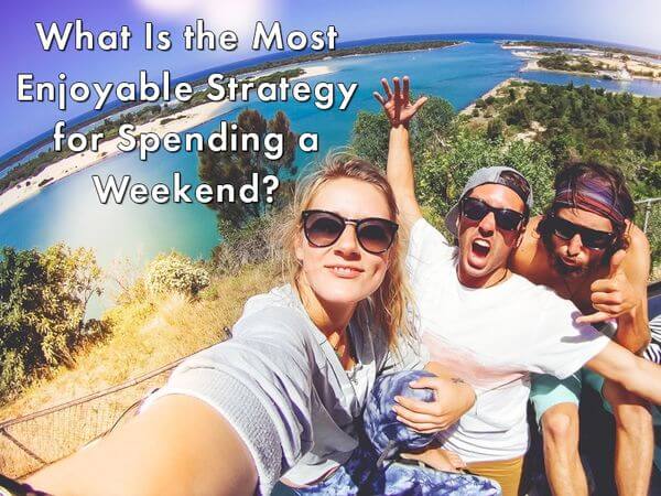 What Is the Most Enjoyable Strategy for Spending a Weekend?
