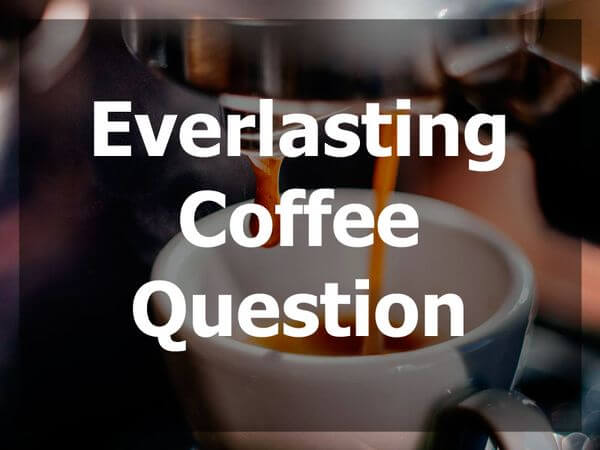 Everlasting Coffee Question